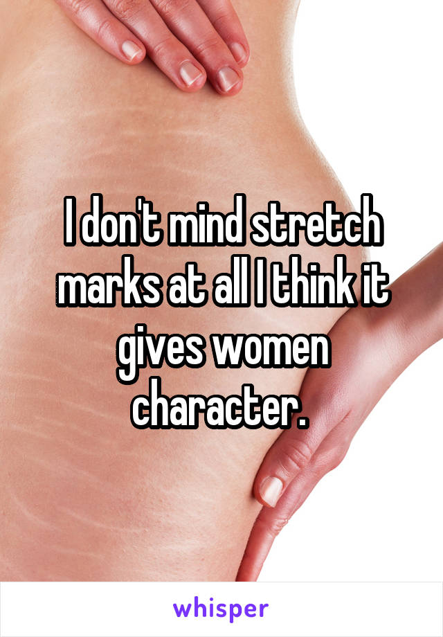 I don't mind stretch marks at all I think it gives women character. 