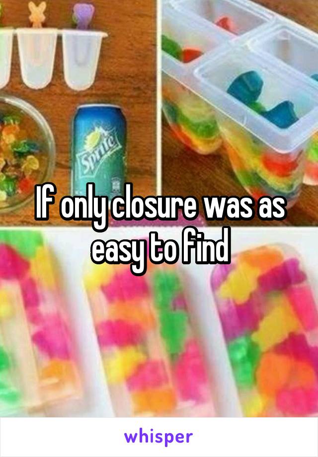 If only closure was as easy to find