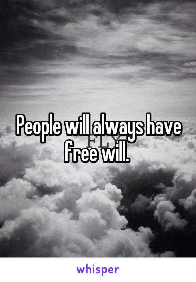 People will always have free will. 