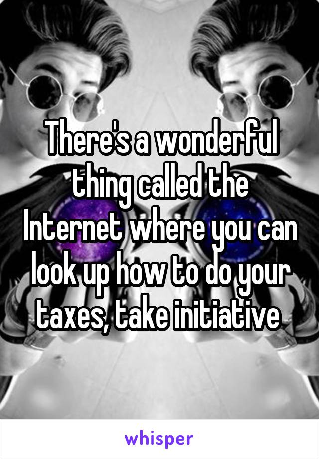 There's a wonderful thing called the Internet where you can look up how to do your taxes, take initiative 