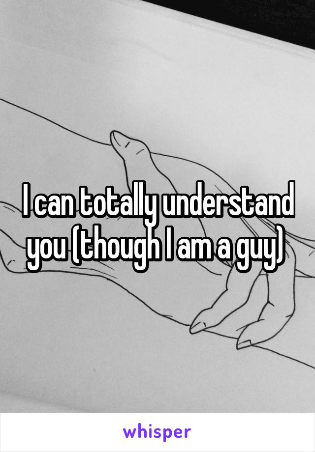 I can totally understand you (though I am a guy) 