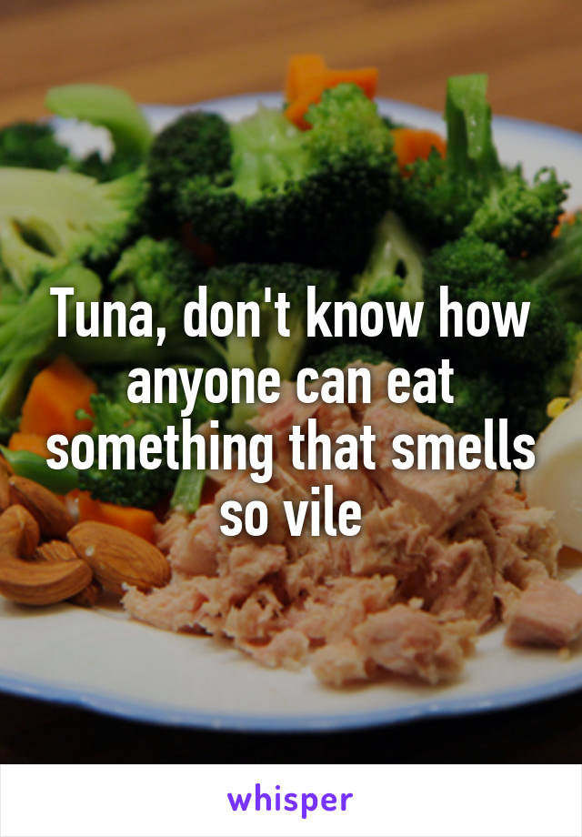 Tuna, don't know how anyone can eat something that smells so vile