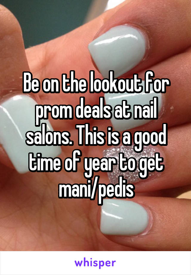 Be on the lookout for prom deals at nail salons. This is a good time of year to get mani/pedis