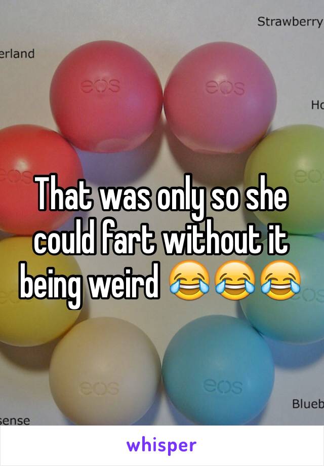 That was only so she could fart without it being weird 😂😂😂