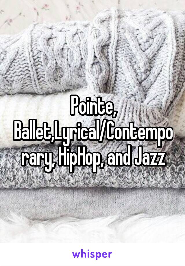 Pointe, Ballet,Lyrical/Contemporary, HipHop, and Jazz