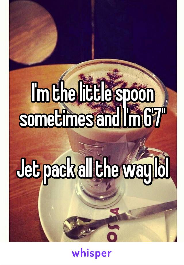 I'm the little spoon sometimes and I'm 6'7"

Jet pack all the way lol