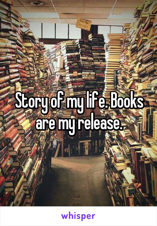 Story of my life. Books are my release.