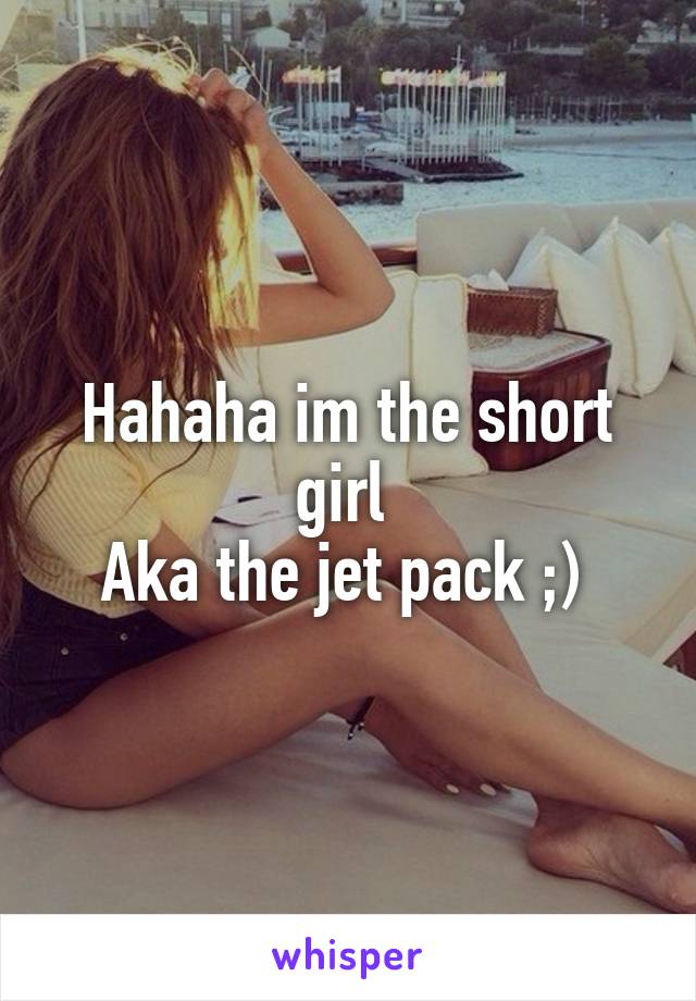 Hahaha im the short girl 
Aka the jet pack ;) 