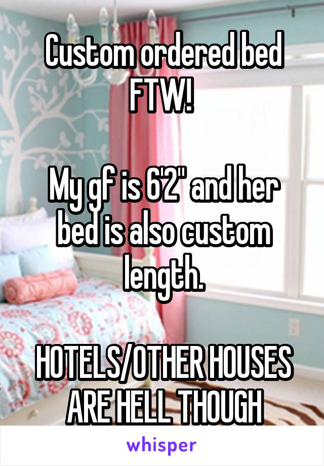 Custom ordered bed FTW! 

My gf is 6'2" and her bed is also custom length.

HOTELS/OTHER HOUSES ARE HELL THOUGH