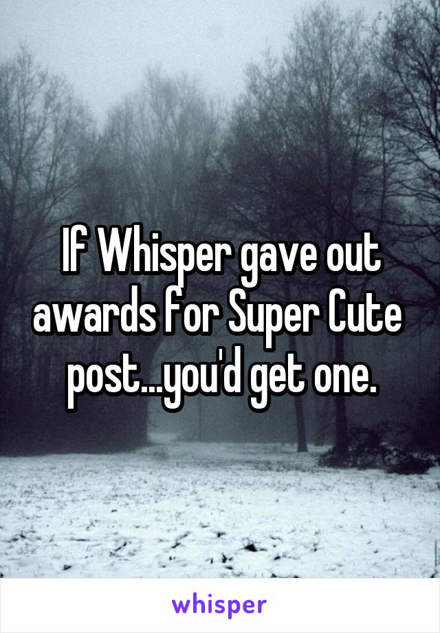 If Whisper gave out awards for Super Cute  post...you'd get one.