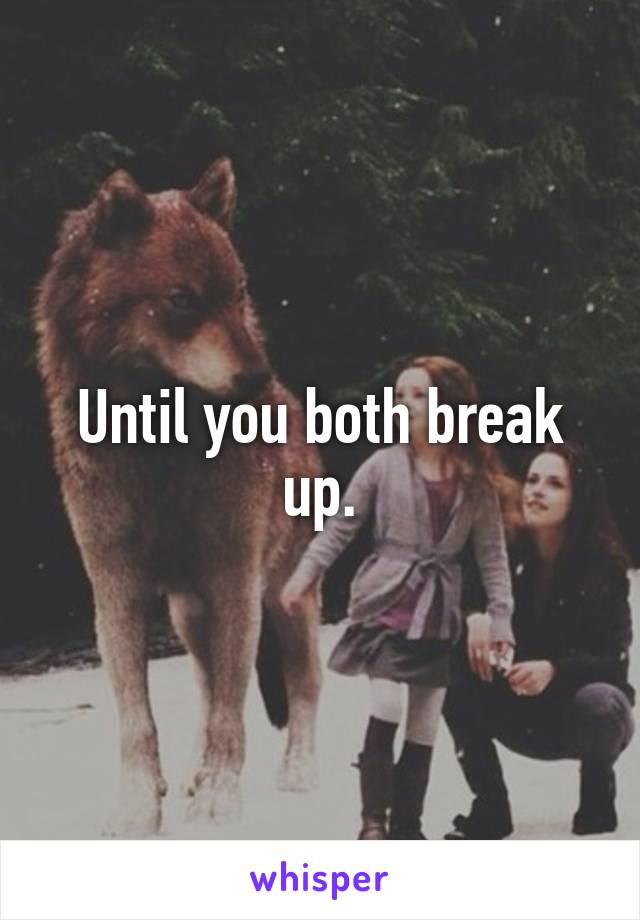 Until you both break up.