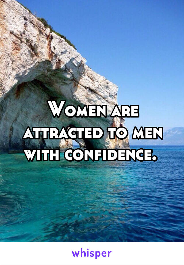 Women are attracted to men with confidence. 