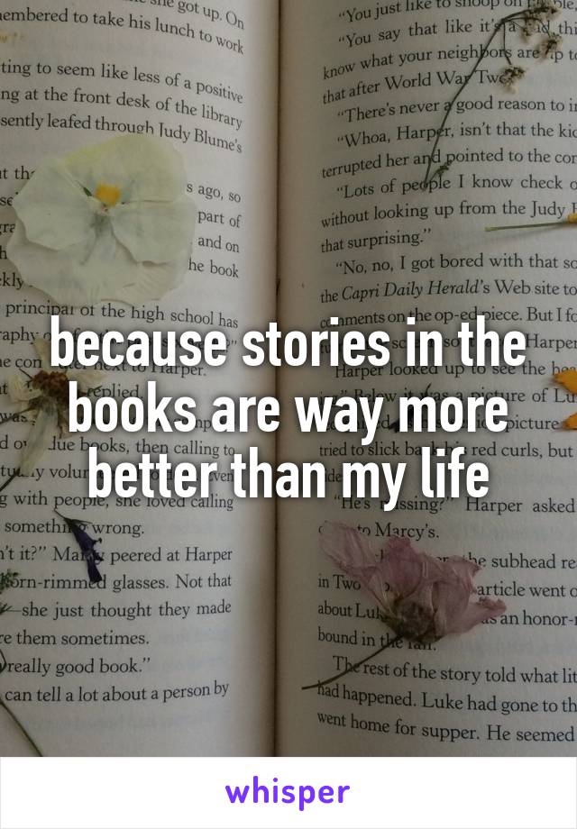 because stories in the books are way more better than my life