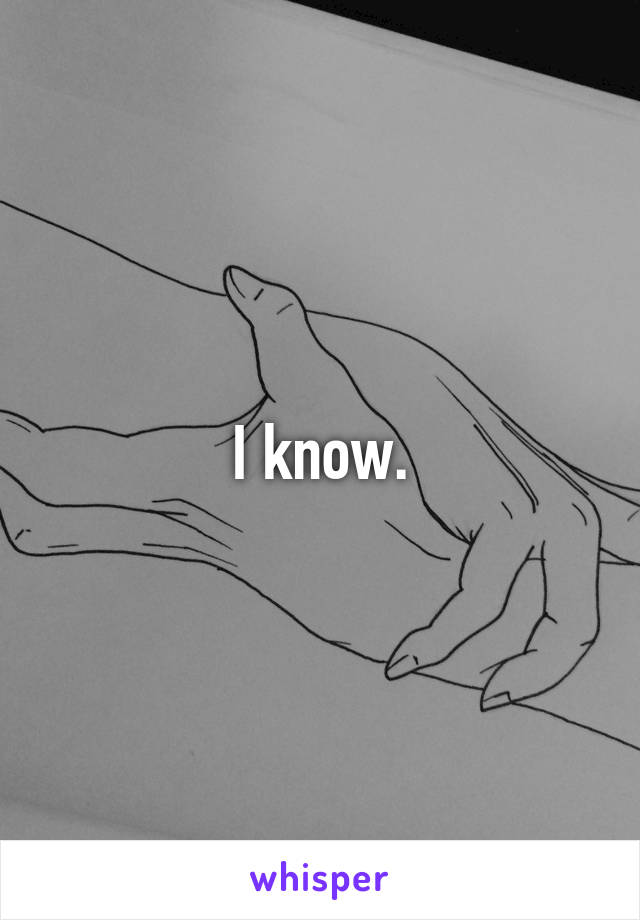 I know.