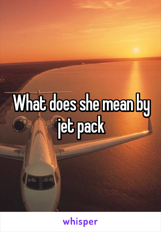 What does she mean by jet pack