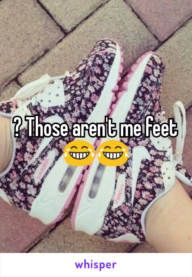 ? Those aren't me feet 😂😂