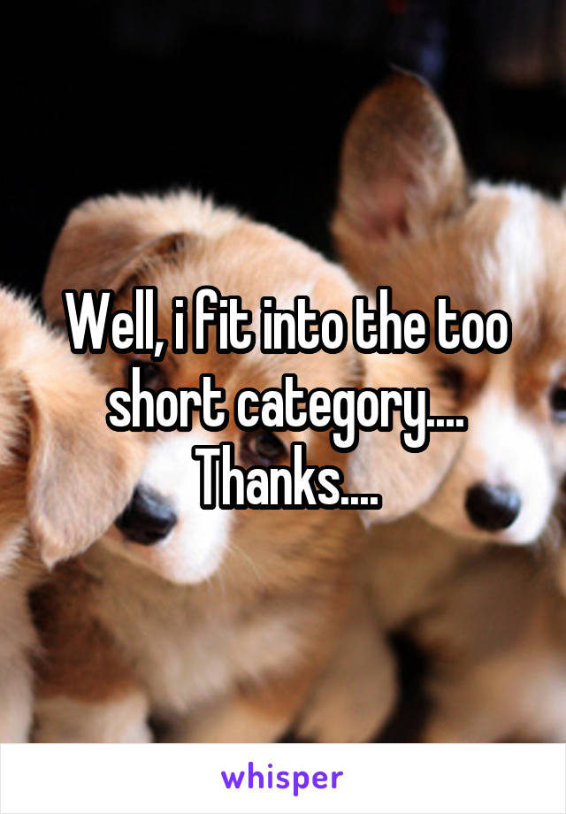 Well, i fit into the too short category....
Thanks....