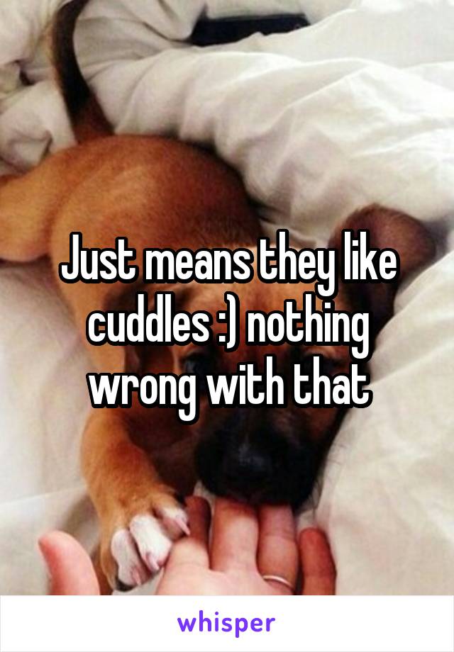 Just means they like cuddles :) nothing wrong with that