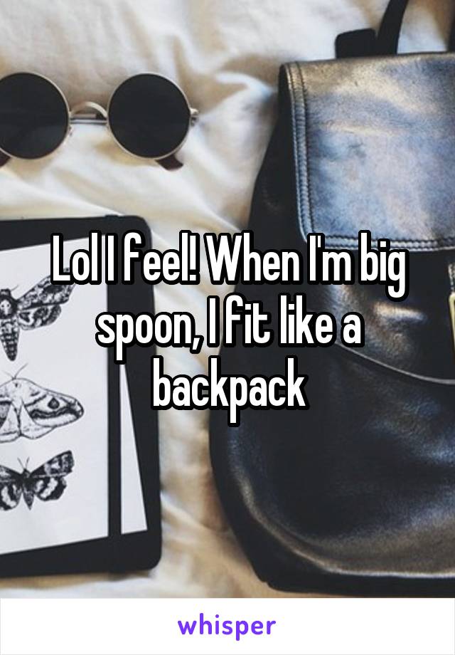 Lol I feel! When I'm big spoon, I fit like a backpack
