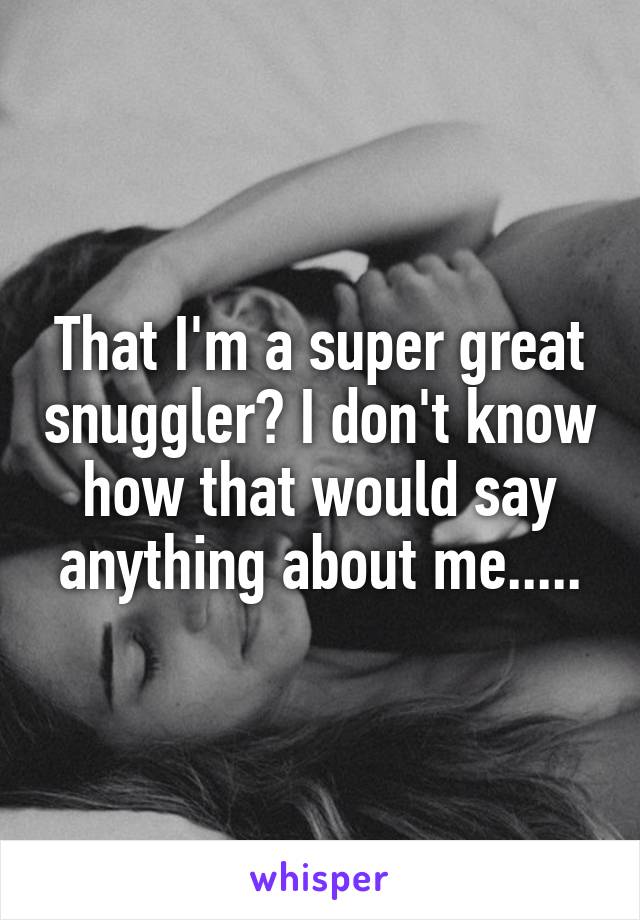 That I'm a super great snuggler? I don't know how that would say anything about me.....