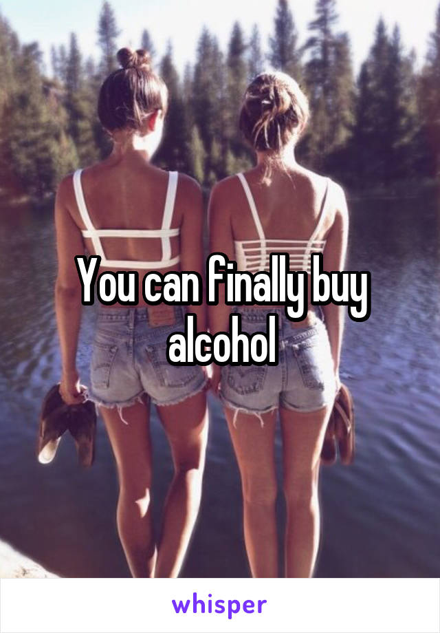 You can finally buy alcohol