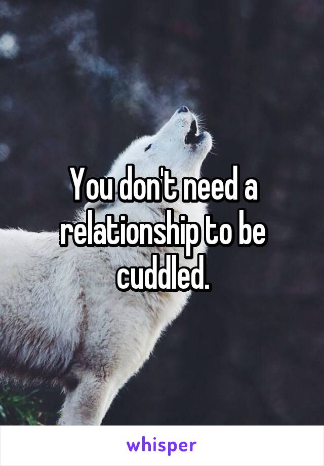 You don't need a relationship to be cuddled.