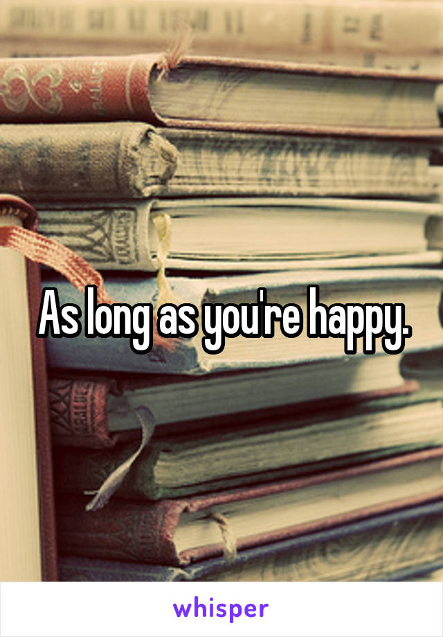 As long as you're happy.