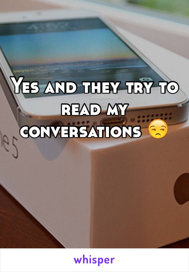 Yes and they try to read my  conversations 😒