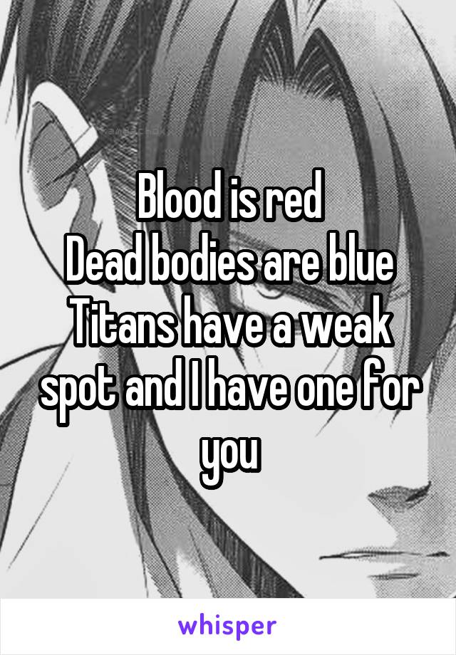 Blood is red
Dead bodies are blue
Titans have a weak spot and I have one for you