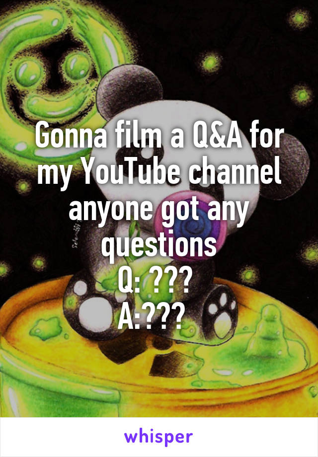 Gonna film a Q&A for my YouTube channel anyone got any questions
Q: ??? 
A:???  