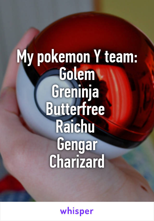 My pokemon Y team:
 Golem 
Greninja 
Butterfree 
Raichu 
Gengar
Charizard