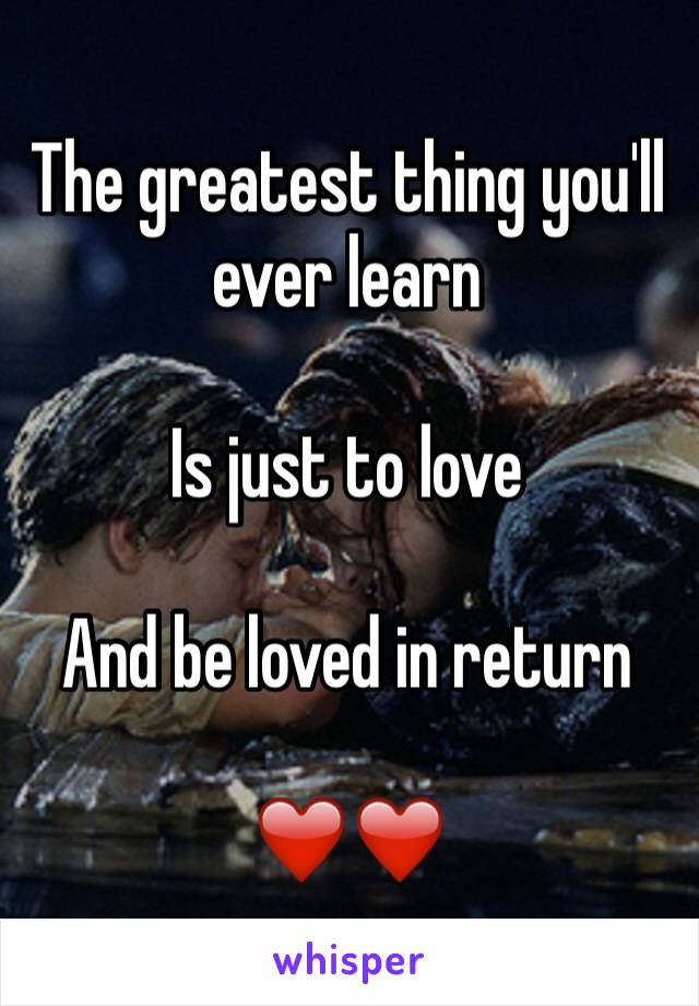 The greatest thing you'll ever learn

Is just to love

And be loved in return

❤️❤️