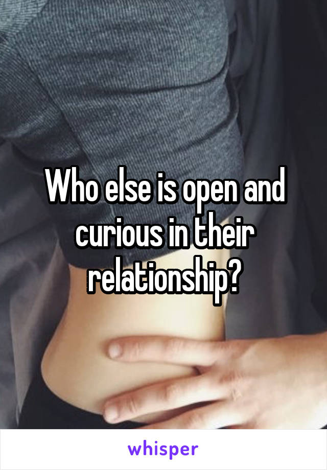 Who else is open and curious in their relationship?