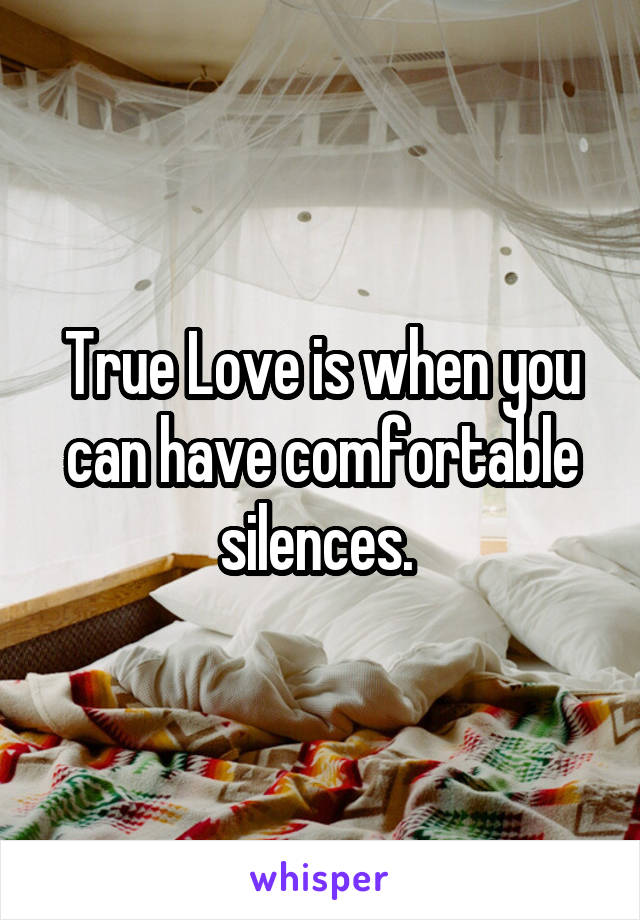 True Love is when you can have comfortable silences. 