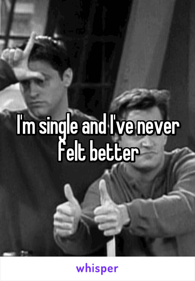 I'm single and I've never felt better