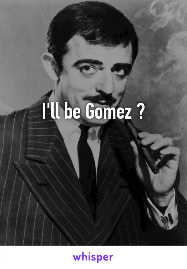 I'll be Gomez ☠

