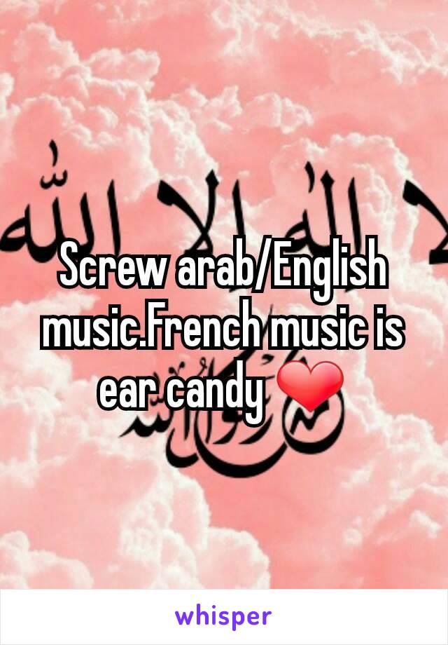 Screw arab/English music.French music is ear candy ❤