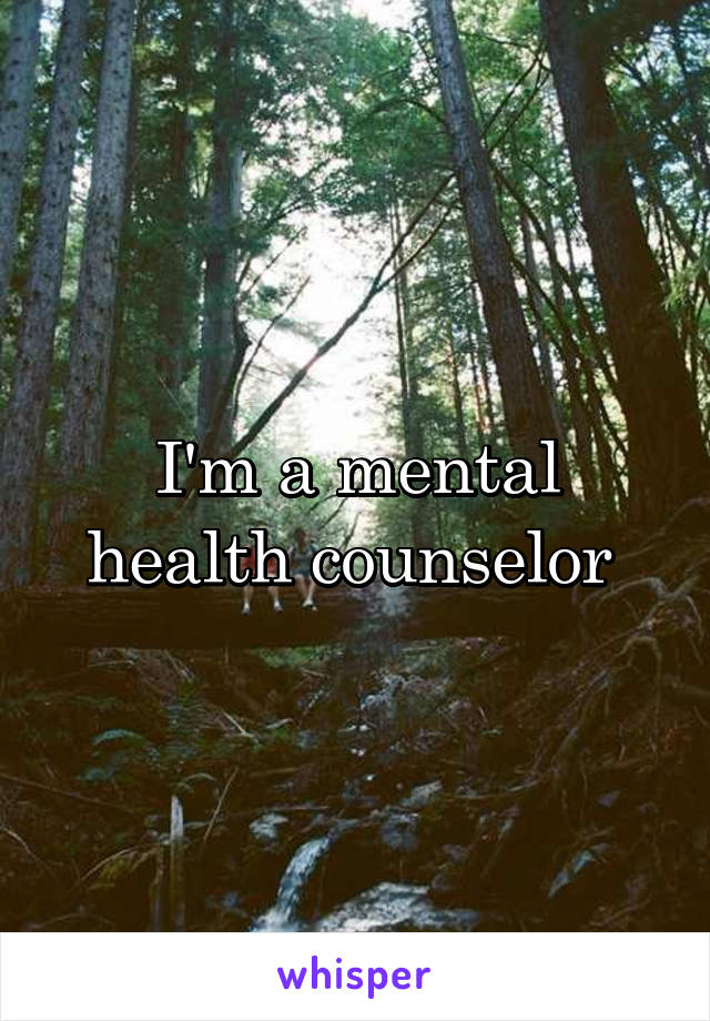 I'm a mental health counselor 