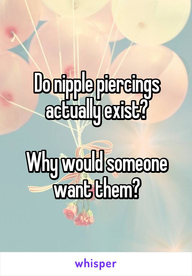 Do nipple piercings actually exist?

Why would someone want them?