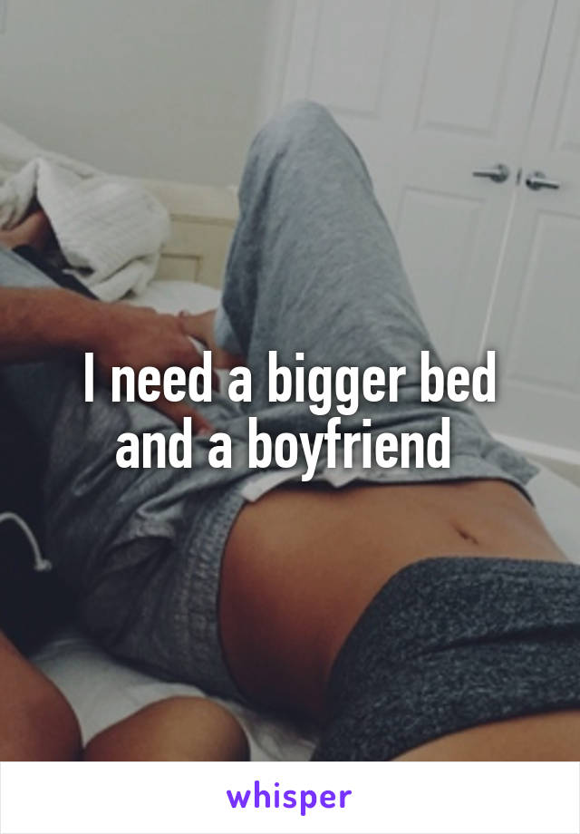 I need a bigger bed and a boyfriend 