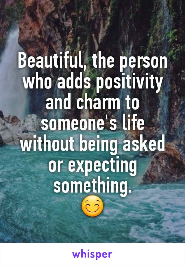 Beautiful, the person who adds positivity and charm to someone's life without being asked or expecting something.
😊
