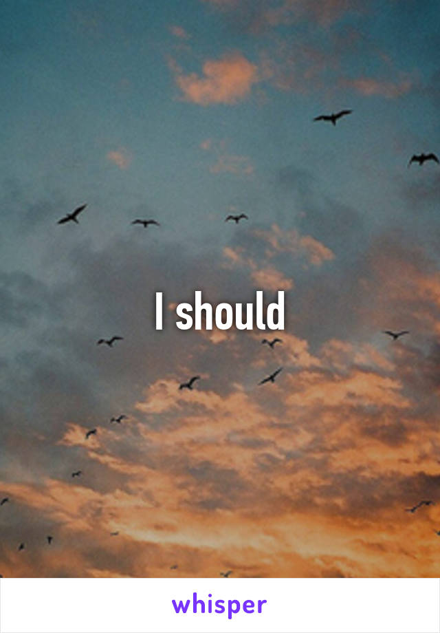 I should