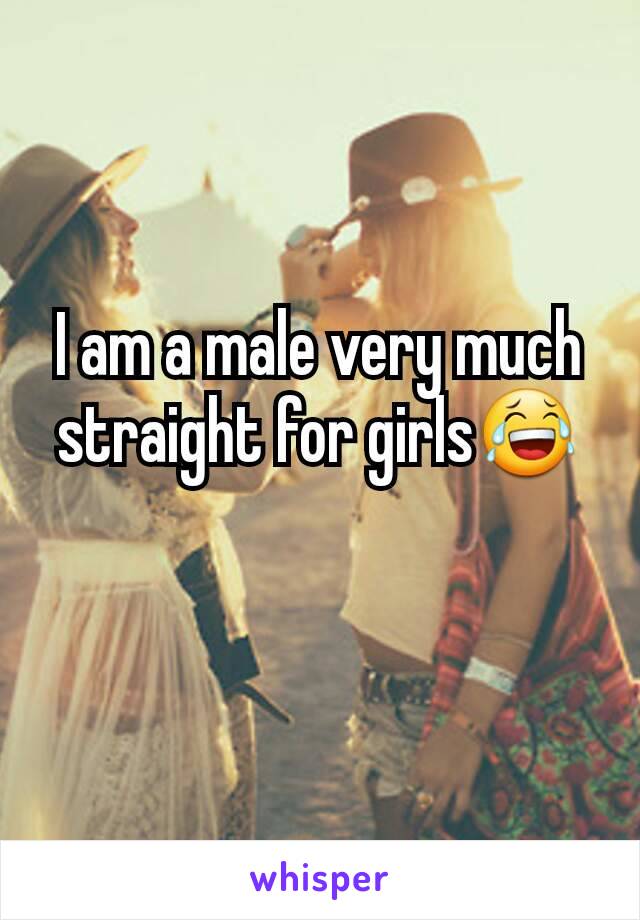 I am a male very much straight for girls😂