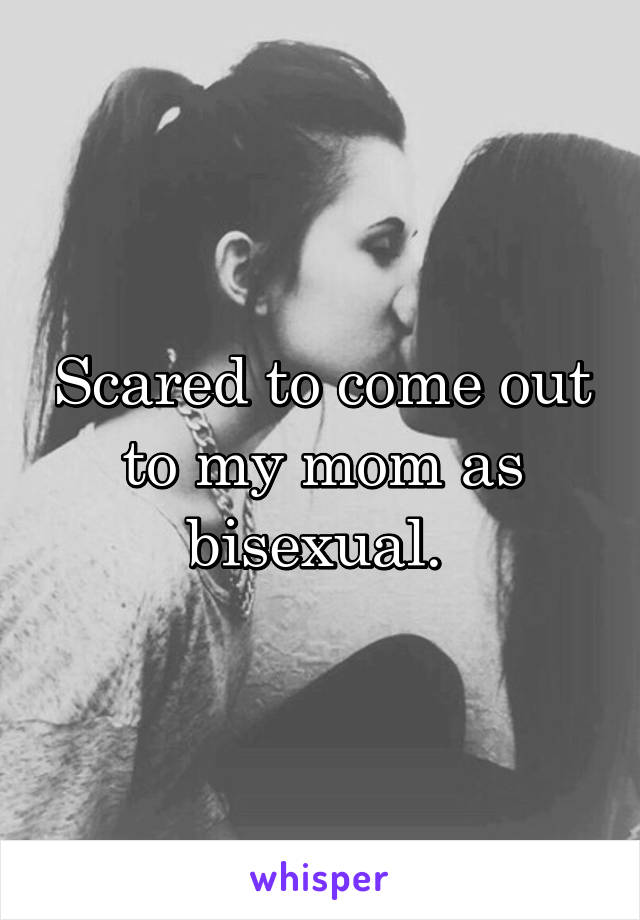 Scared to come out to my mom as bisexual. 