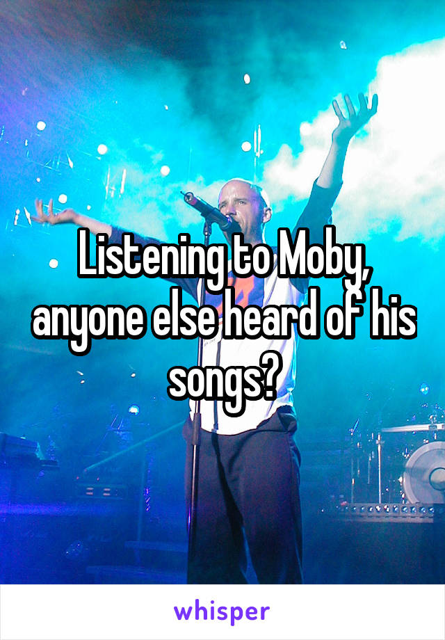 Listening to Moby, anyone else heard of his songs?