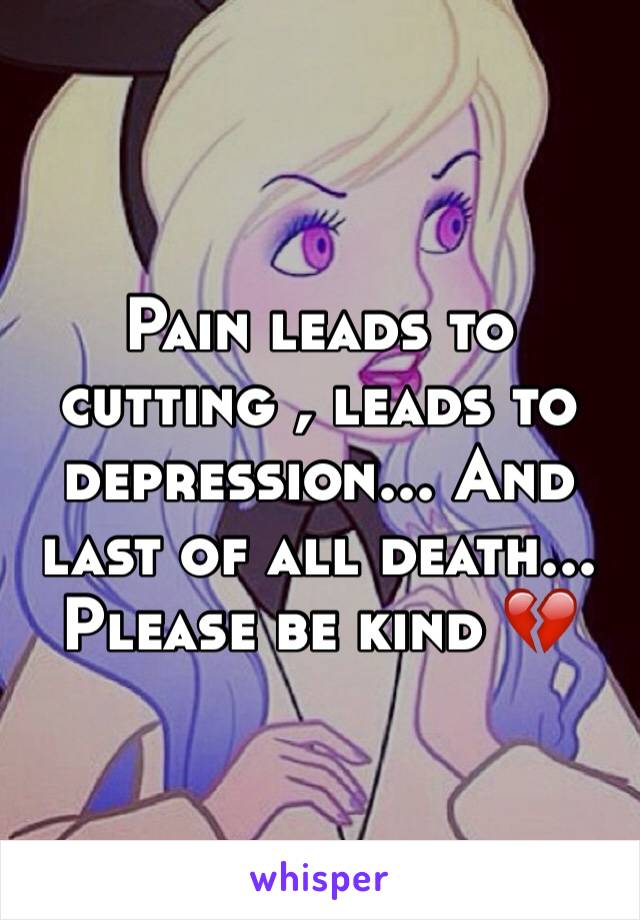 Pain leads to cutting , leads to depression... And last of all death...
Please be kind 💔