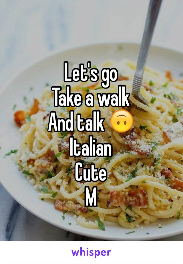 Let's go 
Take a walk 
And talk 🙃
Italian 
Cute 
M