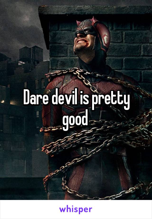 Dare devil is pretty good 