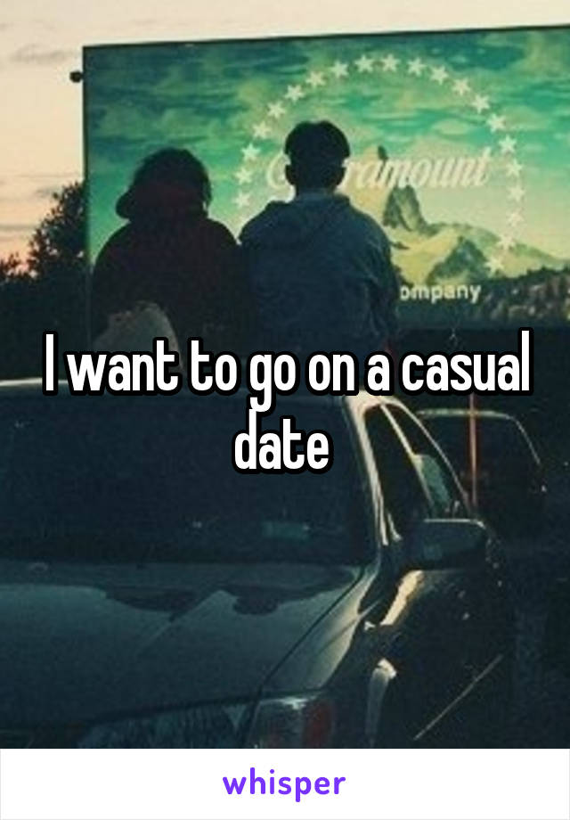 I want to go on a casual date 