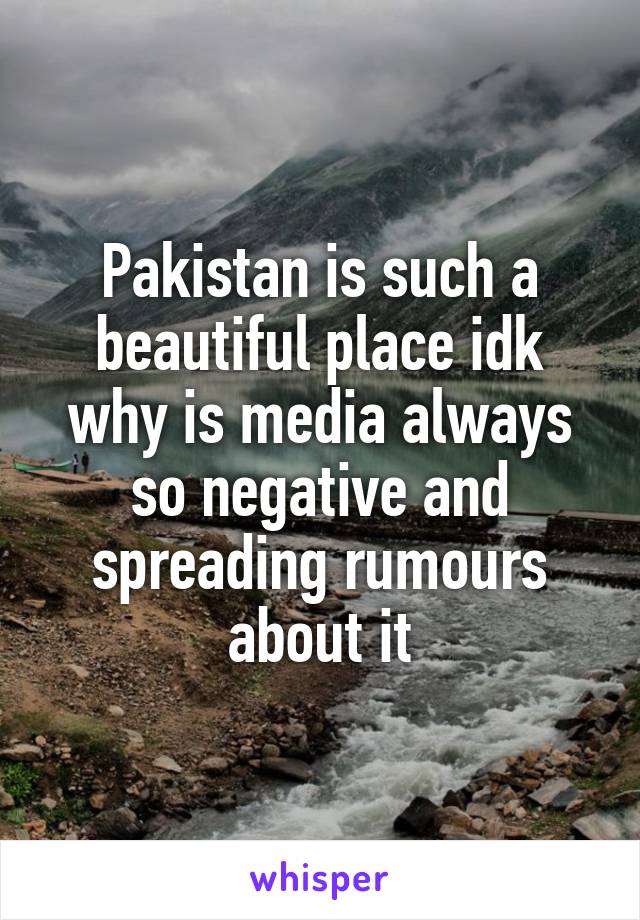 Pakistan is such a beautiful place idk why is media always so negative and spreading rumours about it